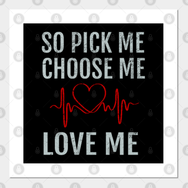 so pick me choose me love me - Pick Me Choose Me Love Me - Posters and